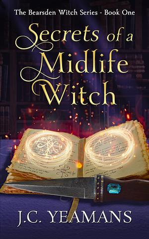 Secrets of a Midlife Witch : A Paranormal Women's Fiction Urban Fantasy by J.C. Yeamans