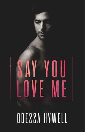 Say You Love Me by Odessa Hywell