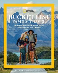 National Geographic Bucket List Family Travel: Share the World With Your Kids on 50 Adventures of a Lifetime by Jessica Gee