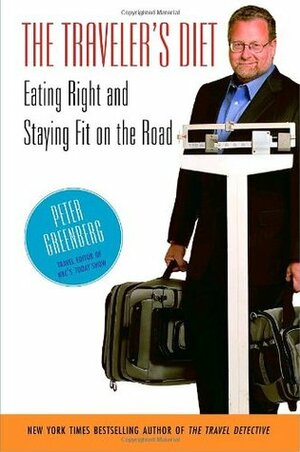 The Traveler's Diet: Eating Right and Staying Fit on the Road by Peter Greenberg