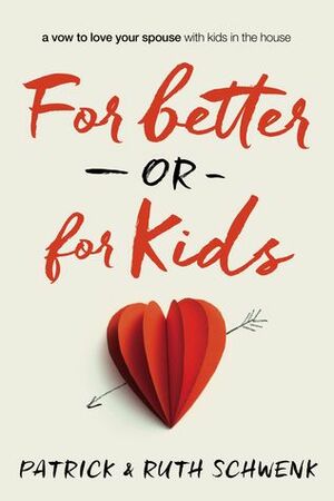 For Better or for Kids: A Vow to Love Your Spouse with Kids in the House by Ruth Schwenk, Patrick Schwenk