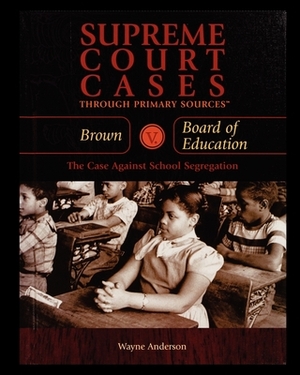 Brown V. Board of Education: The Case Against School Segregation by Wayne Anderson