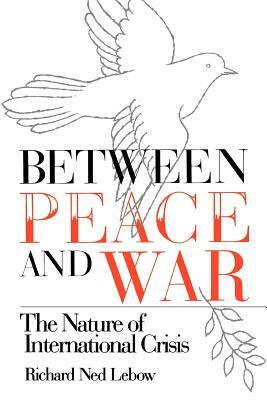 Between Peace and War: The Nature of International Crisis by Richard Ned LeBow