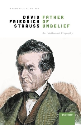 David Friedrich Strauß, Father of Unbelief: An Intellectual Biography by Frederick C. Beiser