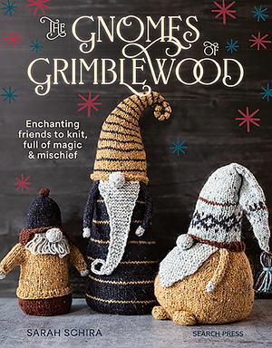The Gnomes of Grimblewood: Enchanting Friends to Knit, Full of Magic and Mischief by Sarah Schira