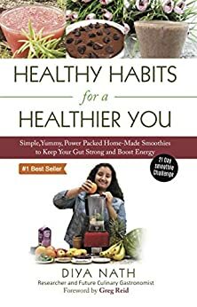 Healthy Habits for a Healthier You!: Simple, Yummy, Home-Made Smoothies to Enhance Your Gut Health and Boost Energy by Diya Nath, Greg Reid