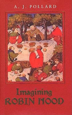 Imagining Robin Hood: The Late Medieval Stories in Historical Context by A.J. Pollard