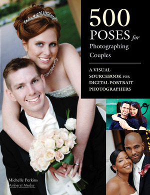 500 Poses for Photographing Couples: A Visual Sourcebook for Digital Portrait Photographers by Michelle Perkins