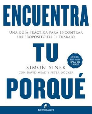 Encuentra Tu Porque: Una Guia Practica Para Encontrar un Proposito en el Trabajo = Find Your Why by Simon Sinek
