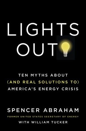 Lights Out!: Ten Myths About (and Real Solutions to) America's Energy Crisis by Spencer Abraham, William Tucker