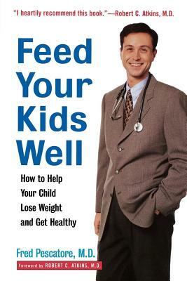 Feed Your Kids Well: How to Help Your Child Lose Weight and Get Healthy by Fred Pescatore