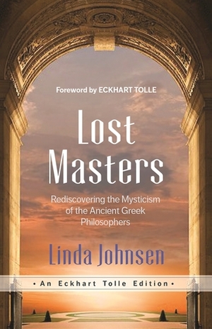 Lost Masters: Rediscovering the Mysticism of the Ancient Greek Philosophers by Linda Johnsen, Eckhart Tolle