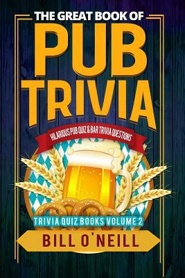 The Great Book of Pub Trivia: Hilarious Pub Quiz & Bar Trivia Questions by Bill O'Neill