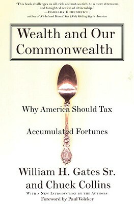 Wealth and Our Commonwealth: Why America Should Tax Accumulated Fortunes by William H. Gates, Chuck Collins