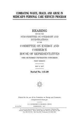 Combating Waste, Fraud, and Abuse in Medicaid's Personal Care Services Program by United States Congress, Committee on Energy and Commerce, United States House of Representatives