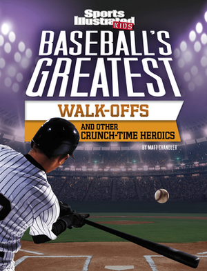 Baseball's Greatest Walk-Offs and Other Crunch-Time Heroics by Matt Chandler