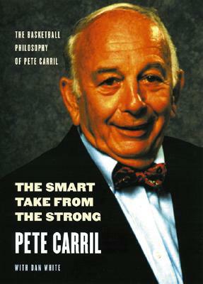 The Smart Take from the Strong: The Basketball Philosophy of Pete Carril by Pete Carril, Dan White