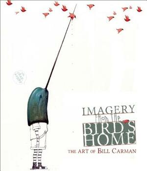 Imagery from the Bird's Home: The Art of Bill Carman by Bill Carman