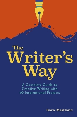 The Writer's Way: A Complete Guide to Creative Writing with 40 Inspirational Projects by Sara Maitland