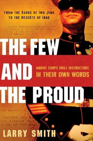 Few and the Proud: Marine Corps Drill Instructors in Their Own Words by Larry Smith