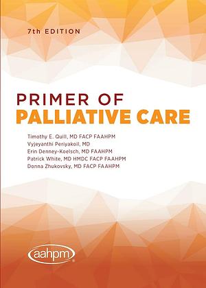 Primer of Palliative Care by Patrick White (Professor of medicine), Erin M. Denney-Koelsch, Timothy E. Quill, Donna S. Zhukovsky, Vyjeyanthi S. Periyakoil