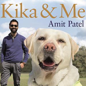 Kika & Me: How one extraordinary guide dog changed my world by Amit Patel