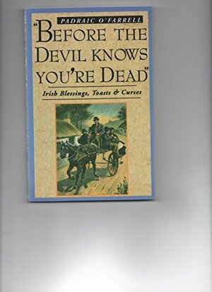 Before the Devil Knows You're Dead: Irish Blessings, Toasts, and Curses by Padraic O'Farrell