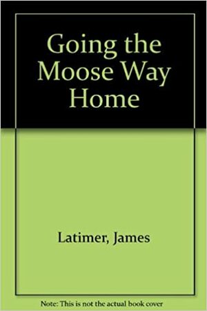 Going the Moose Way Home by Jim Latimer