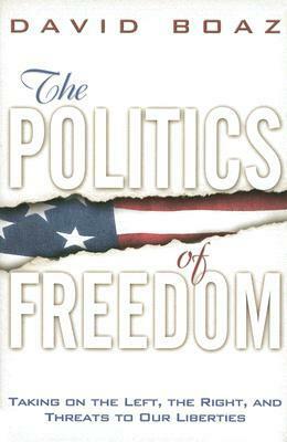 The Politics of Freedom: Taking on the Left, the Right, and Threats to Our Liberties by David Boaz