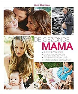 De gezonde mama: sneller zwanger, stralend zwanger, een fijnere bevalling, een gezonde kraamtijd by Alicia Silverstone