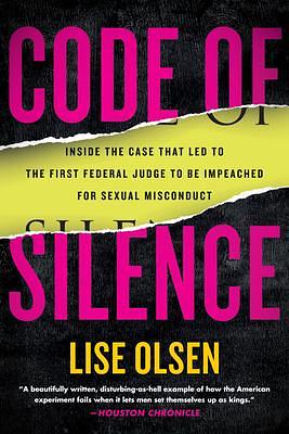 Code of Silence: Sexual Misconduct by Federal Judges, the Secret System That Protects Them, and t he Women Who Blew the Whistle by Lise Olsen, Lise Olsen