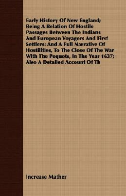 Early History of New England; Being a Relation of Hostile Passages Between the Indians and European Voyagers and First Settlers: And a Full Narrative by Increase Mather
