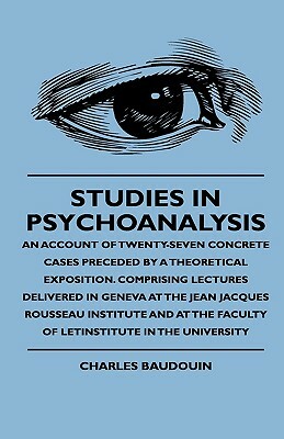 Studies In Psychoanalysis - An Account Of Twenty-Seven Concrete Cases Preceded By A Theoretical Exposition. Comprising Lectures Delivered In Geneva At by Charles Baudouin