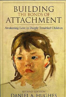 Building the Bonds of Attachment: Awakening Love in Deeply Troubled Children by Daniel A. Hughes