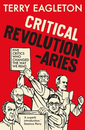 Critical Revolutionaries: Five Critics Who Changed the Way We Read by Terry Eagleton