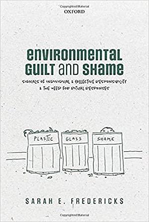 Environmental Guilt and Shame: Signals of Individual and Collective Responsibility and the Need for Ritual Responses by Sarah E Fredericks