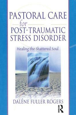 Pastoral Care for Post-Traumatic Stress Disorder: Healing the Shattered Soul by Harold G. Koenig, Dalene C. Fuller Rogers