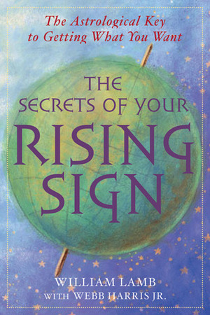 The Secrets of Your Rising Sign: The Astrological Key to Getting What You Want by Webb Harris Jr., William Lamb
