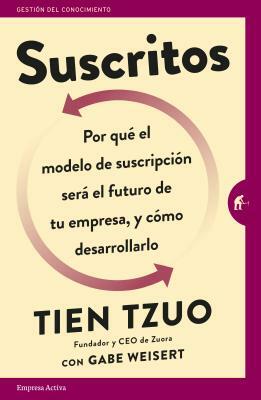 Suscritos: Por Que´ el Modelo de Suscripcio´n Sera´ el Futuro de Tu Empresa, y Co´mo Desarrollarlo = Subscribed by Tien Tzuo