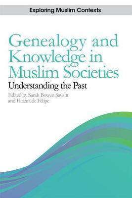Genealogy and Knowledge in Muslim Societies: Understanding the Past by Sarah Bowen Savant, Helena De Felipe