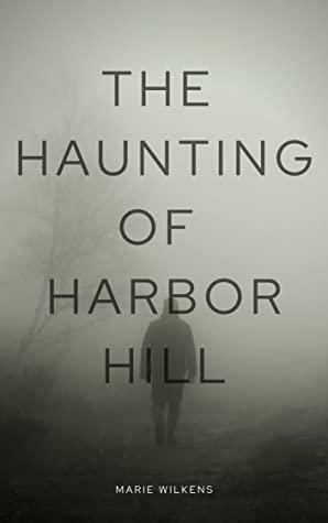 The Haunting of Harbor Hill by Marie Wilkens