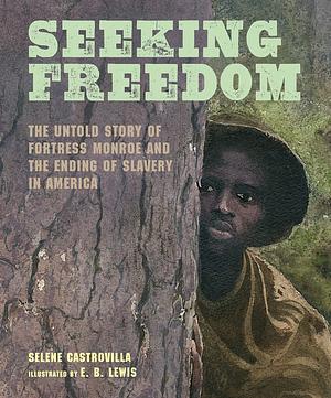 Seeking Freedom: The Untold Story of Fortress Monroe and the Ending of Slavery in America by Selene Castrovilla, E.B. Lewis