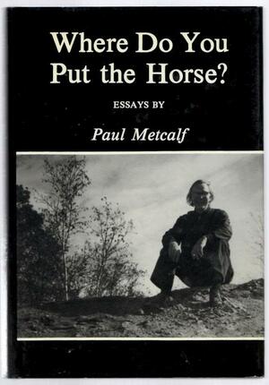 Where Do You Put the Horse? by Paul Metcalf