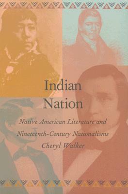 Indian Nation: Native American Literature and Nineteenth-Century Nationalisms by Cheryl Walker