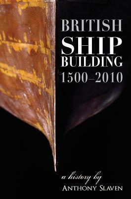 British Shipbuilding, 1500-2010: A History by Anthony Slaven