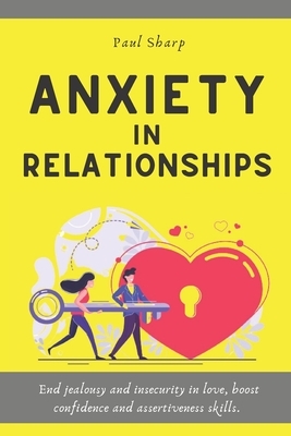 Anxiety in Relationships: End Jealousy and Insecurity in Love, Boost Confidence and Assertiveness Skills. Emotionally Focused Couple Therapy to by Paul Sharp