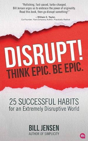 Disrupt! Think Epic. Be Epic. by Bill Jensen, Bill Jensen