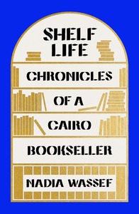 Shelf Life: Chronicles of a Cairo Bookseller by Nadia Wassef