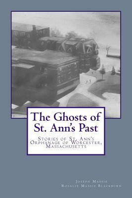 The Ghosts of St. Ann's Past: Stories of St. Ann's Orphanage Worcester, Massachusetts by Joseph Massie, Rosalie Massie Blackburn