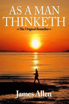 As A Man Thinketh: Classic Wisdom For Proper Thought Strong Character & Right Actions As A Man Thinketh by James Allen